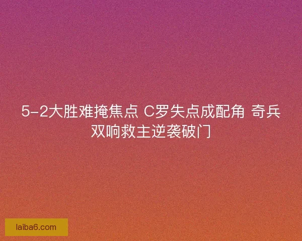 5-2大胜难掩焦点 C罗失点成配角 奇兵双响救主逆袭破门