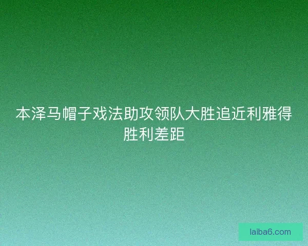 本泽马帽子戏法助攻领队大胜追近利雅得胜利差距