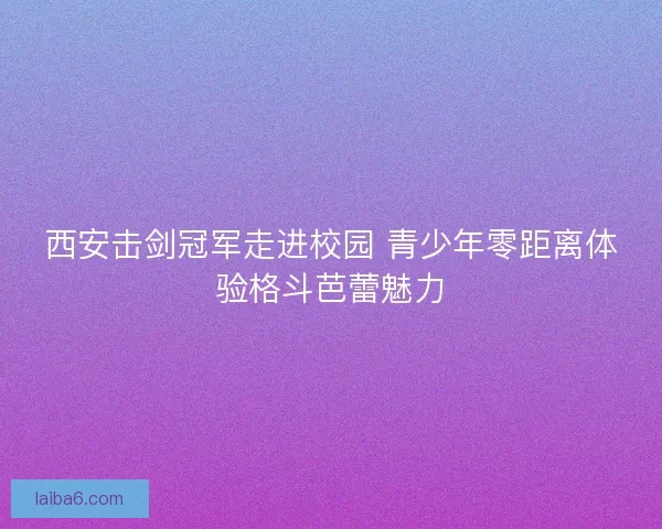 西安击剑冠军走进校园 青少年零距离体验格斗芭蕾魅力